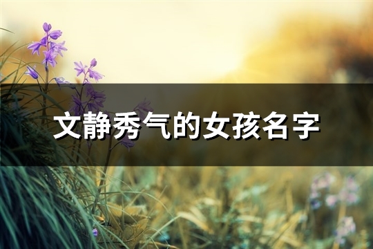 文静秀气的女孩名字(精选107个) 文静秀气的女孩名字(精选107个)