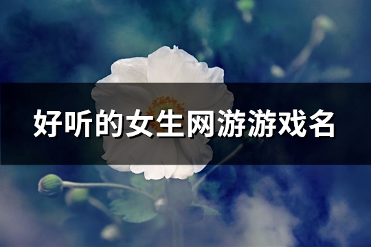 好听的女生网游游戏名(共1022个)(适合女生的网游名字)