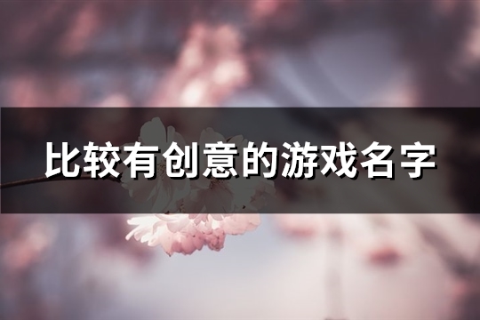 比较有创意的游戏名字(175个)(比较有创意的游戏)（最有创意的游戏名字）