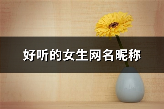 好听的女生网名昵称(精选229个) 好听的女生网名不易撞名