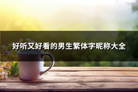 好听又好看的男生繁体字昵称大全(182个) 好听又好看的男生英文名