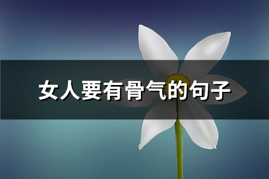 女人要有骨气的句子 女人要有骨气的句子