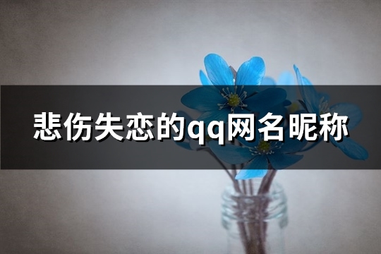 悲伤失恋的qq网名昵称(490个)(悲伤失恋的qq网名男生)