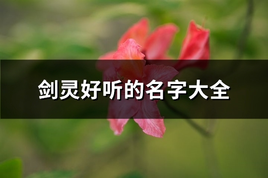 剑灵好听的名字大全(优选484个) 剑灵好听的名字男生