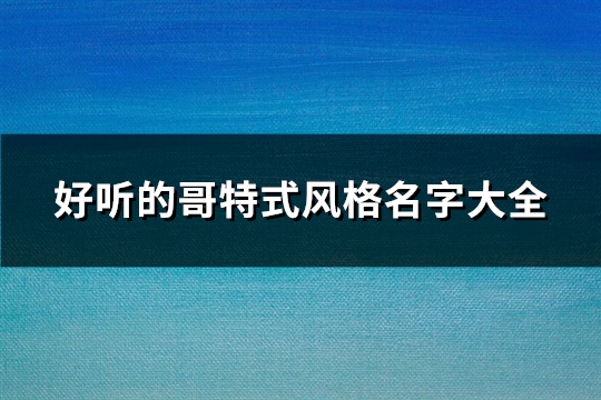 好听的哥特式风格名字大全(共140个)(哥特式风格名字)