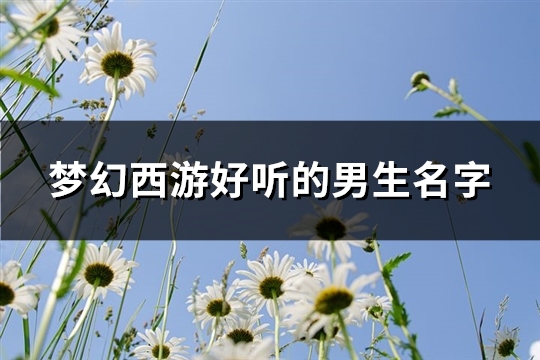 梦幻西游好听的男生名字(精选416个)(梦幻西游好听的五开名字)