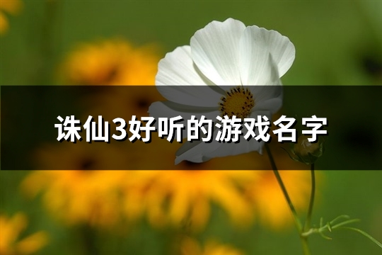 诛仙3好听的游戏名字(320个) 诛仙3游戏名字