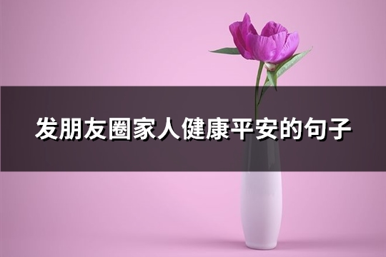 发朋友圈家人健康平安的句子(汇总73句)