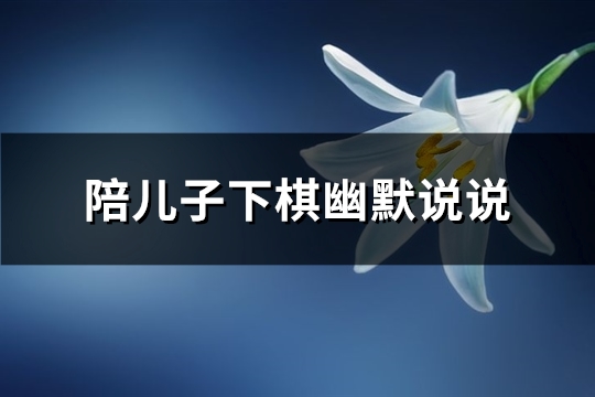 陪儿子下棋幽默说说(精选71句)