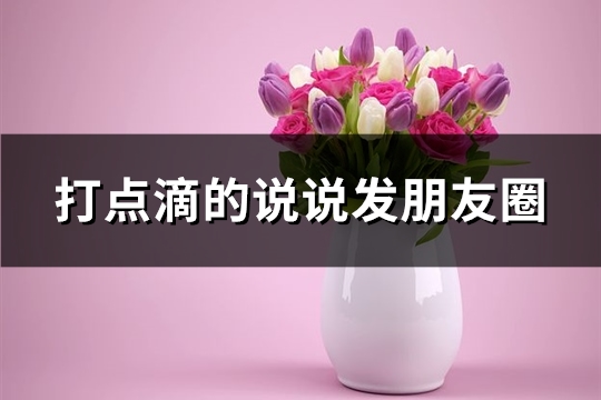 打点滴的说说发朋友圈(必备71句)(打点滴说说的句子)