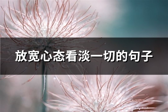 放宽心态看淡一切的句子(通用71句)
