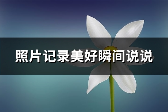 照片记录美好瞬间说说(推荐62句)