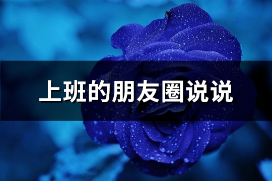 上班的朋友圈说说(汇总62句) 上班的朋友圈说说(汇总62句)