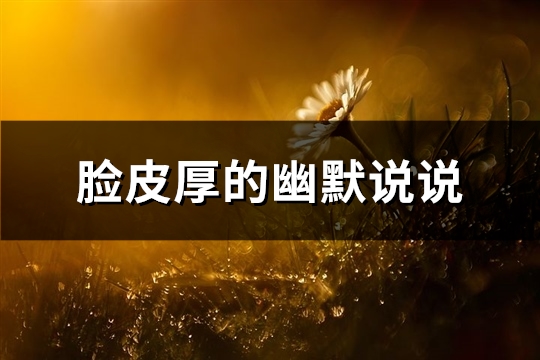 脸皮厚的幽默说说(优选44句)