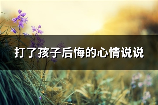 打了孩子后悔的心情说说(推荐74句)