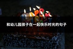 和幼儿园孩子在一起快乐时光的句子(推荐92句)