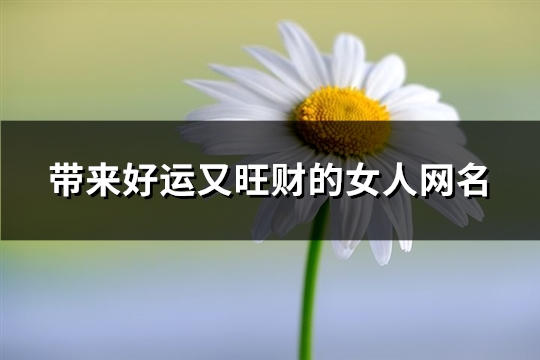 带来好运又旺财的女人网名(共546个) 带来好运又旺财的男人网名