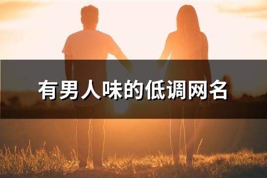 有男人味的低调网名(精选353个)(显得有男人味的句子)