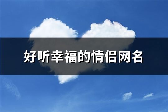 好听幸福的情侣网名(92个)(幸福情侣网名浪漫爱情)