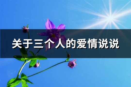 关于三个人的爱情说说 关于三个人的爱情歌曲