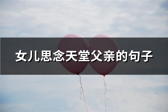 女儿思念天堂父亲的句子(75句)