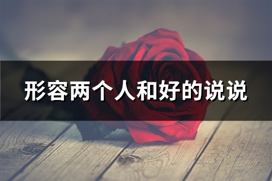 形容两个人和好的说说