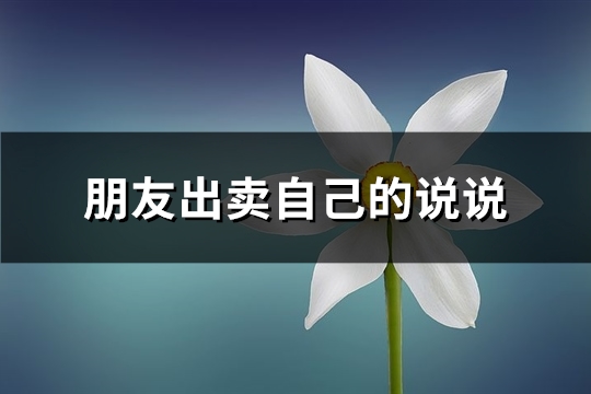 朋友出卖自己的说说