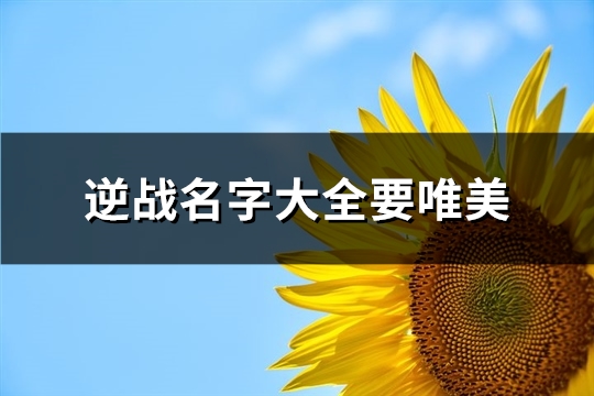 逆战名字大全要唯美(共73个)(逆战名称大全2015款)