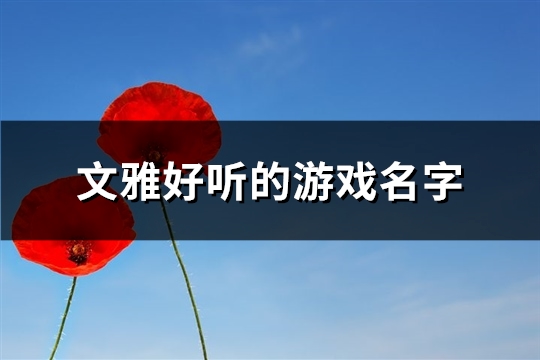 文雅好听的游戏名字(共222个)(文雅好听的游戏名)