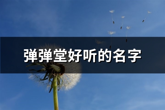 弹弹堂好听的名字(精选611个)(弹弹堂名字怎么打特殊符号)