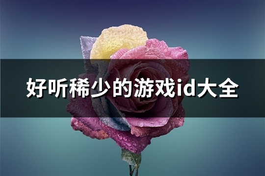 好听稀少的游戏id大全(313个) 好听稀少的游戏名字