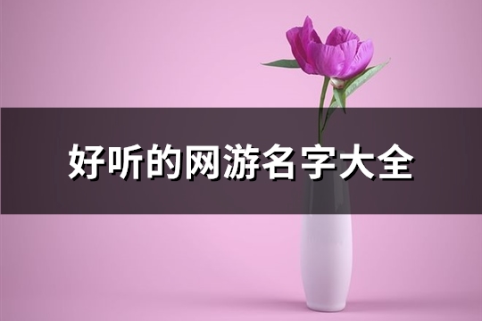 好听的网游名字大全(共373个)(好听的网游名字女诗意)
