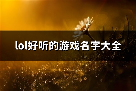 lol好听的游戏名字大全(共712个)(好听英雄联盟游戏名)