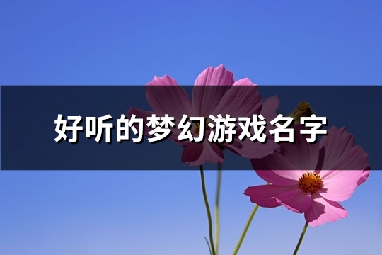 好听的梦幻游戏名字(精选421个) 好听的梦幻游戏名字(精选421个)