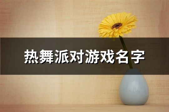 热舞派对游戏名字(共213个)(热舞派对游戏名字)