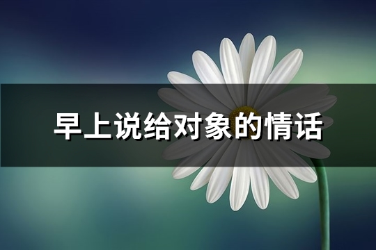 早上说给对象的情话(精选61句)