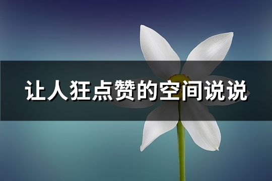 让人狂点赞的空间说说(热门170句) 让人狂点赞的空间说说(热门170句)