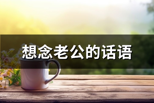 想念老公的话语(优选64句)