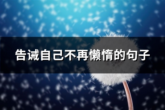 告诫自己不再懒惰的句子(必备67句) 告诫自己不再懒惰的句子(必备67句)