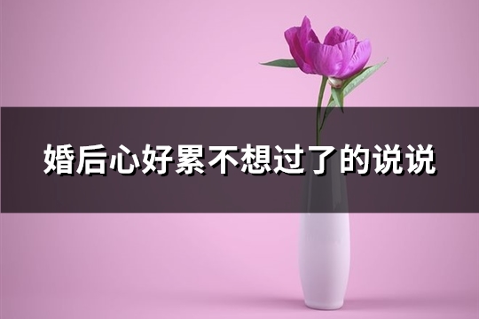 婚后心好累不想过了的说说(热门60句)