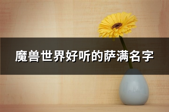 魔兽世界好听的萨满名字(优选250个) 魔兽世界好听的猎人名字