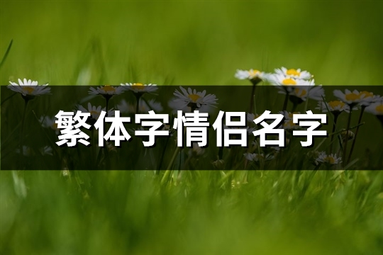繁体字情侣名字(精选125个)(繁体字情侣名字大全)