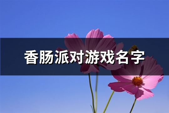 香肠派对游戏名字(精选231个)(香肠派对游戏名字男生帅气冷酷)（香肠派对好听的游戏名男）