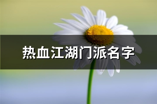 热血江湖门派名字(共122个)(热血江湖门派名字霸气世家)