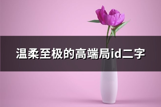 温柔至极的高端局id二字(精选127个)
