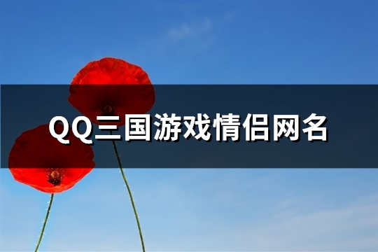 QQ三国游戏情侣网名(精选107个)(qq三国情侣任务在哪接)