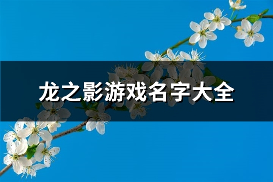 龙之影游戏名字大全(共185个) 龙之影游戏名字大全(共185个)