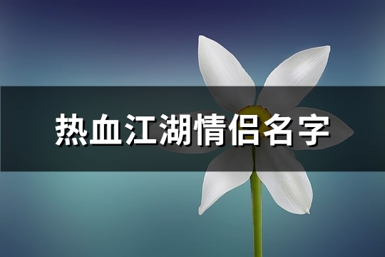 热血江湖情侣名字(精选149个)(热血江湖情侣名字大全)