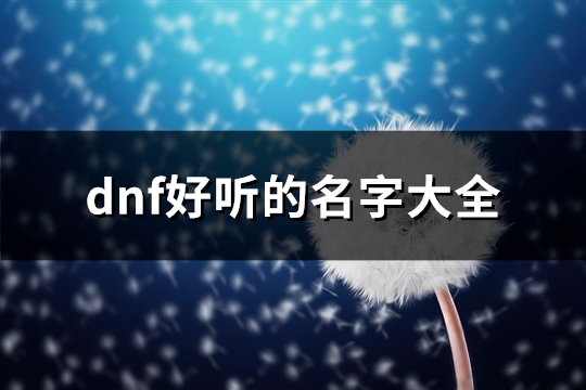 dnf好听的名字大全(优选605个)(dnf里好听的名字)
