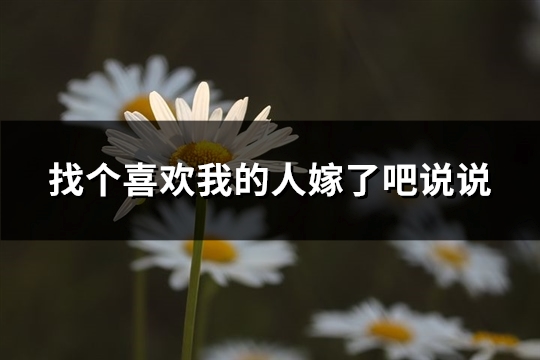 找个喜欢我的人嫁了吧说说
